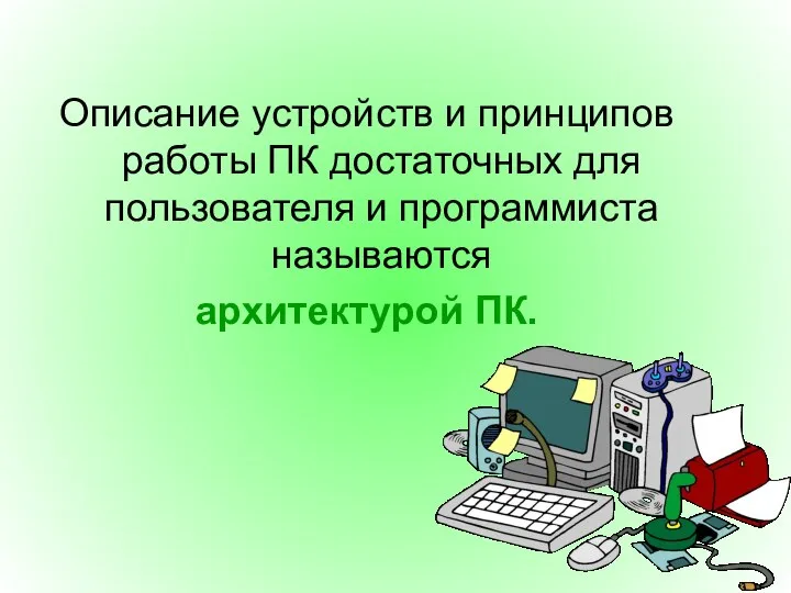 Описание устройств и принципов работы ПК достаточных для пользователя и программиста называются архитектурой ПК.