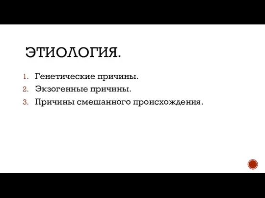 ЭТИОЛОГИЯ. Генетические причины. Экзогенные причины. Причины смешанного происхождения.