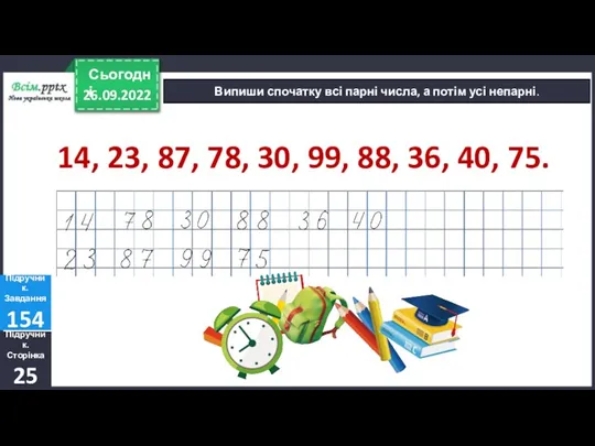 26.09.2022 Сьогодні Випиши спочатку всі парні числа, а потім усі непарні. Підручник.