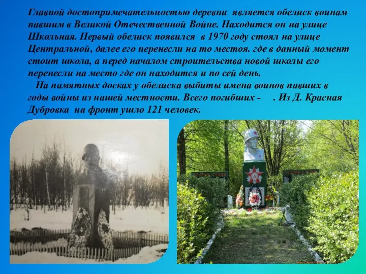 Главной достопримечательностью деревни является обелиск воинам павшим в Великой Отечественной Войне. Находится