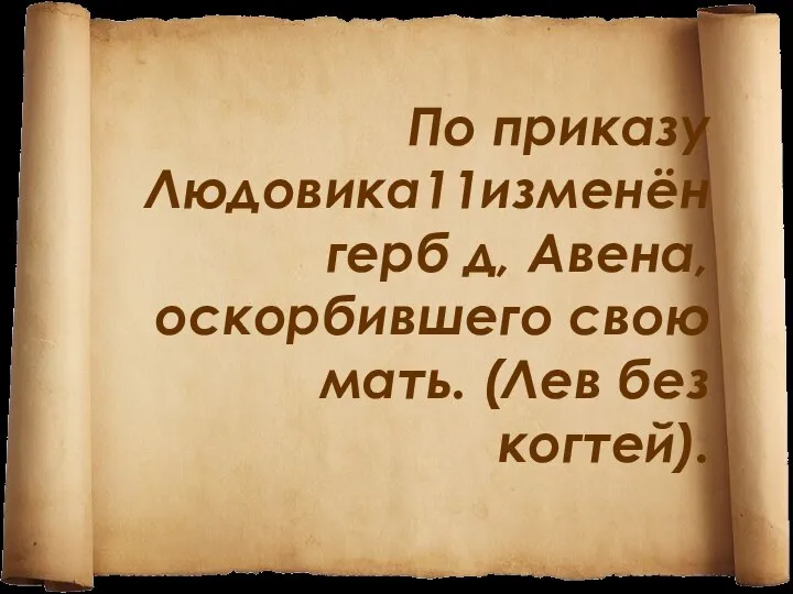 По приказу Людовика11изменён герб д, Авена, оскорбившего свою мать. (Лев без когтей).