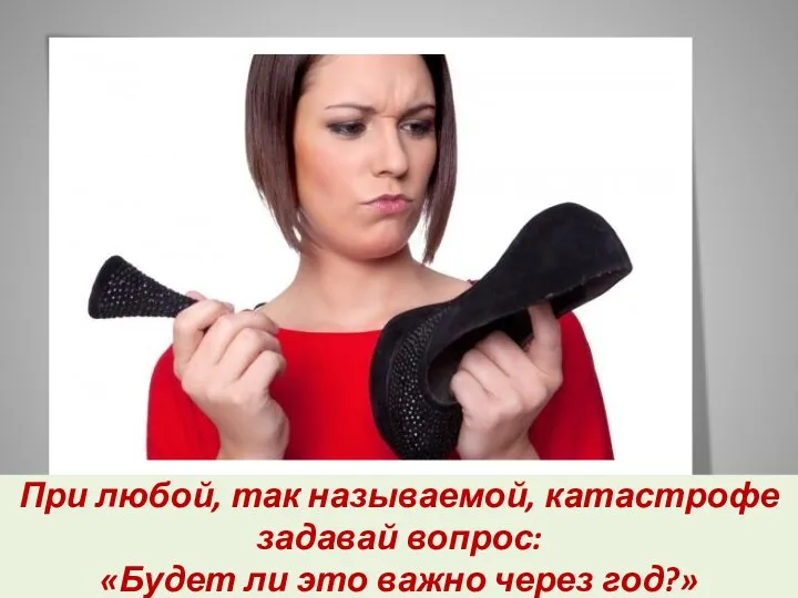 При любой, так называемой, катастрофе задавай вопрос: «Будет ли это важно через год?»