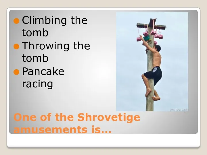 One of the Shrovetige amusements is… Climbing the tomb Throwing the tomb Pancake racing