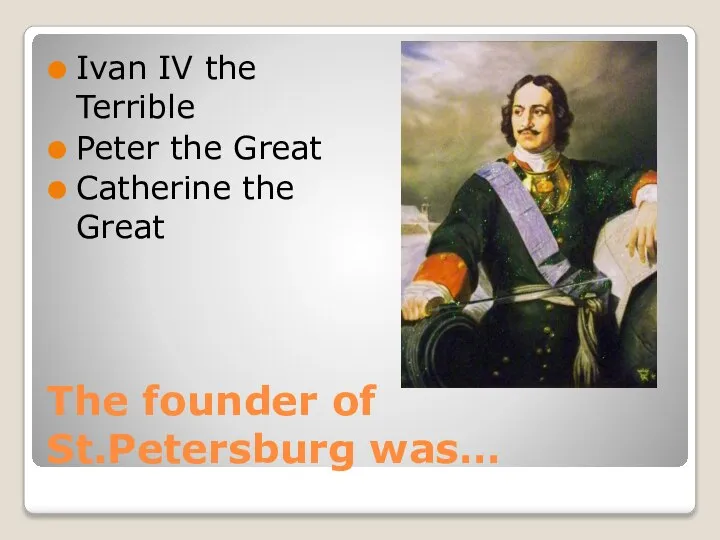 The founder of St.Petersburg was… Ivan IV the Terrible Peter the Great Catherine the Great