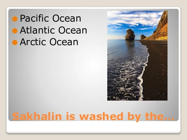 Sakhalin is washed by the… Pacific Ocean Atlantic Ocean Arctic Ocean