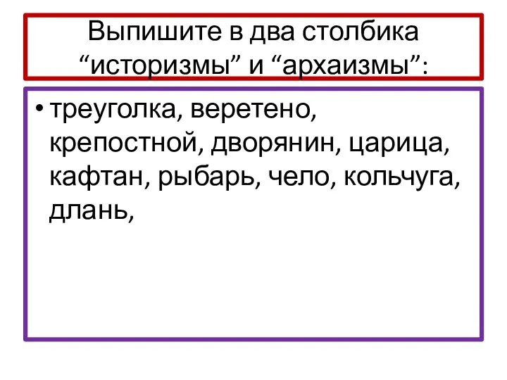 Выпишите в два столбика “историзмы” и “архаизмы”: треуголка, веретено, крепостной, дворянин, царица,