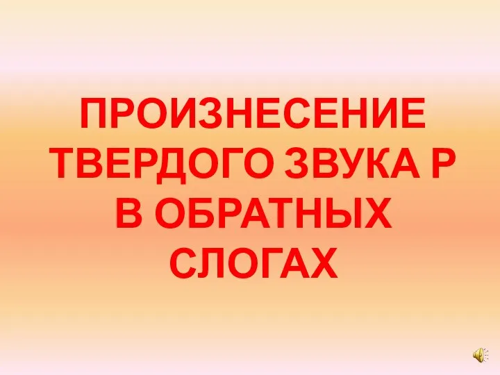 ПРОИЗНЕСЕНИЕ ТВЕРДОГО ЗВУКА Р В ОБРАТНЫХ СЛОГАХ