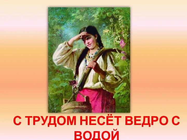 С ТРУДОМ НЕСЁТ ВЕДРО С ВОДОЙ