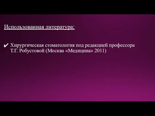 Использованная литература: Хирургическая стоматология под редакцией профессора Т.Г. Робустовой (Москва «Медицина» 2011)