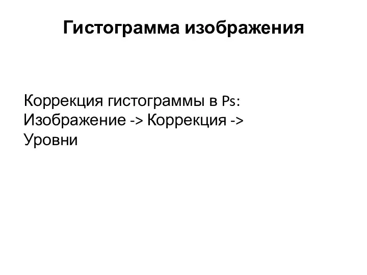 Гистограмма изображения Коррекция гистограммы в Ps: Изображение -> Коррекция -> Уровни