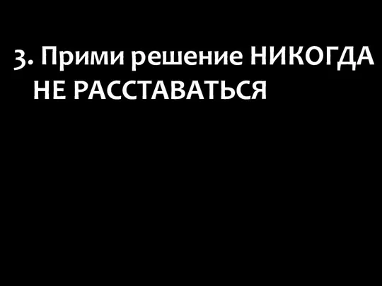 3. Прими решение НИКОГДА НЕ РАССТАВАТЬСЯ