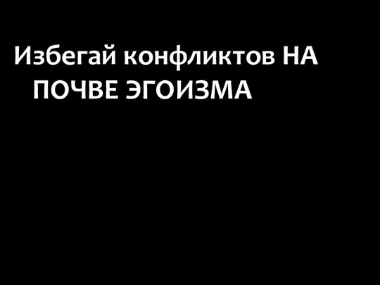 Избегай конфликтов НА ПОЧВЕ ЭГОИЗМА