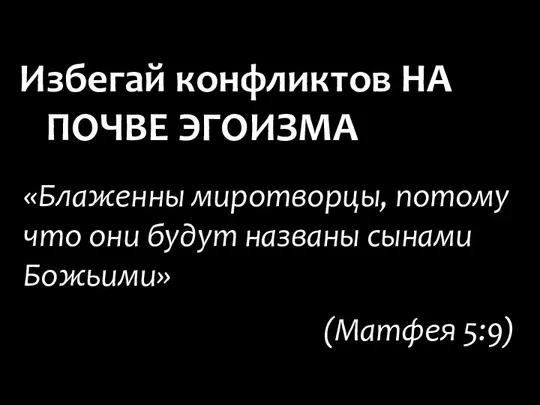 «Блаженны миротворцы, потому что они будут названы сынами Божьими» (Матфея 5:9) Избегай конфликтов НА ПОЧВЕ ЭГОИЗМА