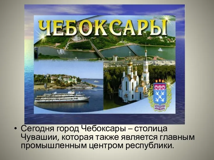 Сегодня город Чебоксары – столица Чувашии, которая также является главным промышленным центром республики.