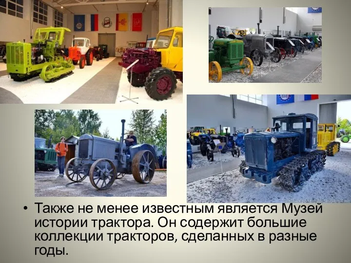 Также не менее известным является Музей истории трактора. Он содержит большие коллекции