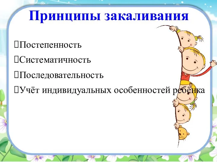 Принципы закаливания Постепенность Систематичность Последовательность Учёт индивидуальных особенностей ребёнка