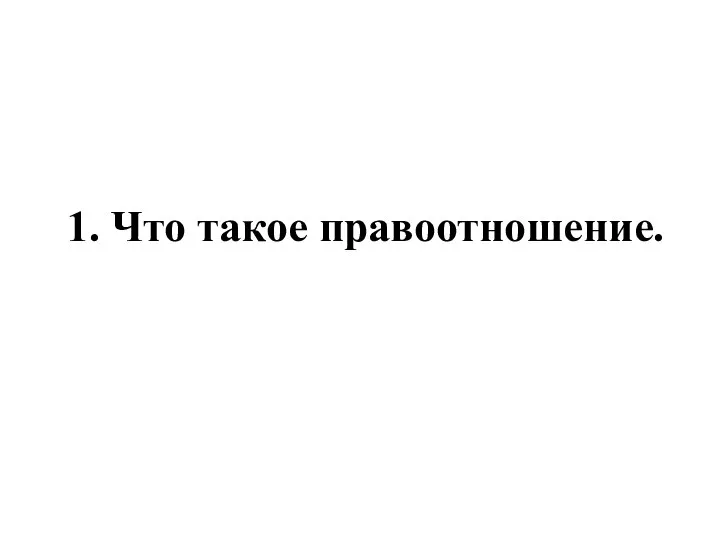 1. Что такое правоотношение.