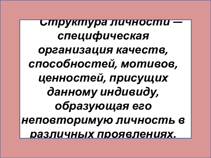 Структура личности — специфическая организация качеств, способностей, мотивов, ценностей, присущих данному индивиду,