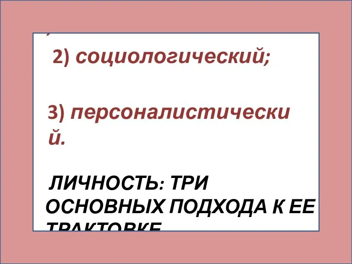 ЛИЧНОСТЬ: ТРИ ОСНОВНЫХ ПОДХОДА К ЕЕ ТРАКТОВКЕ. 1) антропологический; 2) социологический; 3) персоналистический.