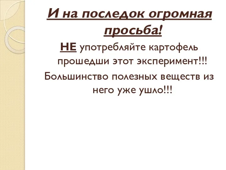 И на последок огромная просьба! НЕ употребляйте картофель прошедши этот эксперимент!!! Большинство