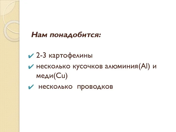 Нам понадобится: 2-3 картофелины несколько кусочков алюминия(Al) и меди(Cu) несколько проводков