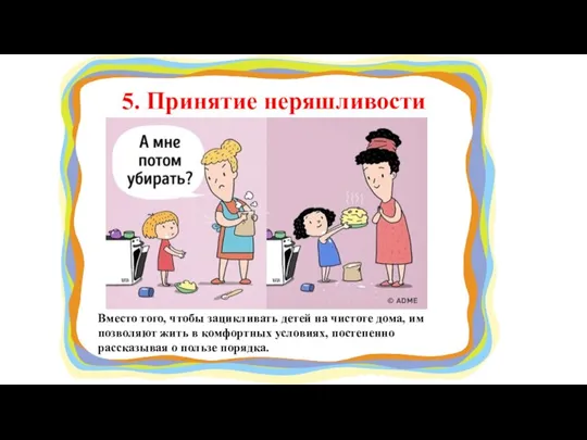 5. Принятие неряшливости Вместо того, чтобы зацикливать детей на чистоте дома, им