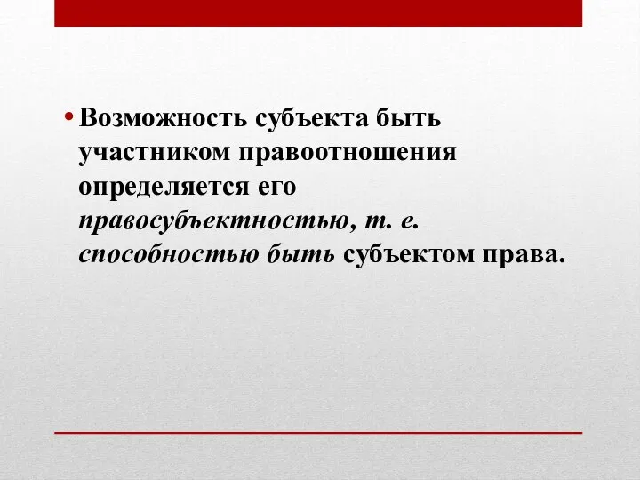 Возможность субъекта быть участником правоотношения определяется его правосубъектностью, т. е. способностью быть субъектом права.