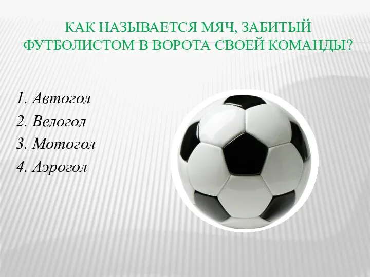 КАК НАЗЫВАЕТСЯ МЯЧ, ЗАБИТЫЙ ФУТБОЛИСТОМ В ВОРОТА СВОЕЙ КОМАНДЫ? 1. Автогол 2.