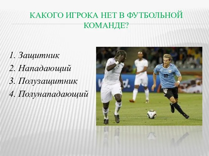 КАКОГО ИГРОКА НЕТ В ФУТБОЛЬНОЙ КОМАНДЕ? 1. Защитник 2. Нападающий 3. Полузащитник 4. Полунападающий