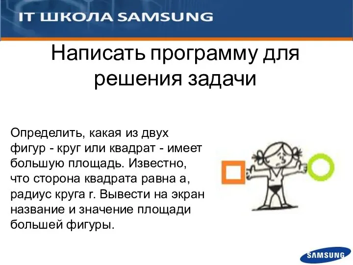 Написать программу для решения задачи Определить, какая из двух фигур - круг