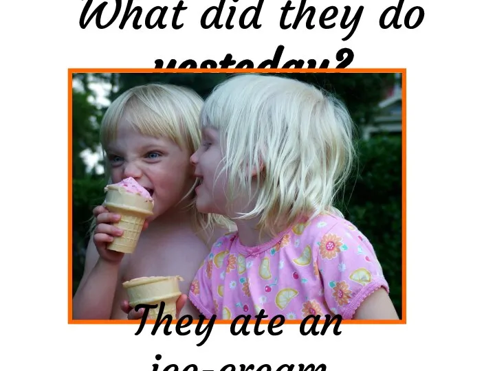 What did they do yesteday? They ate an ice-cream