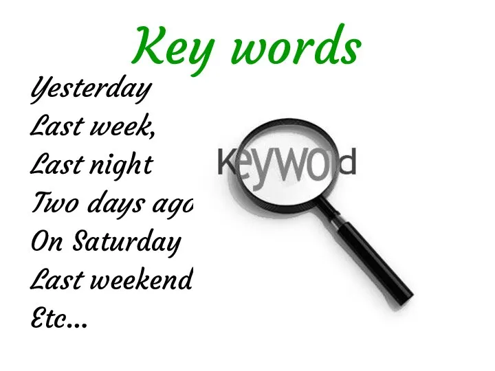 Key words Yesterday Last week, Last night Two days ago On Saturday Last weekend Etc…