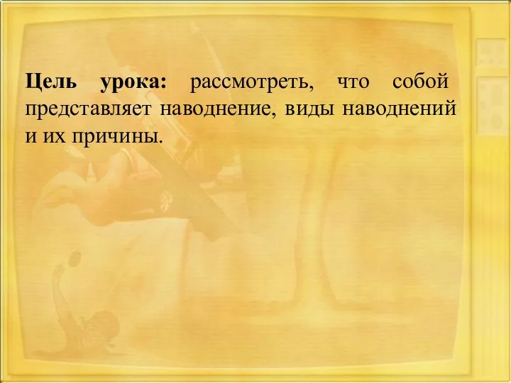 Цель урока: рассмотреть, что собой представляет наводнение, виды наводнений и их причины.