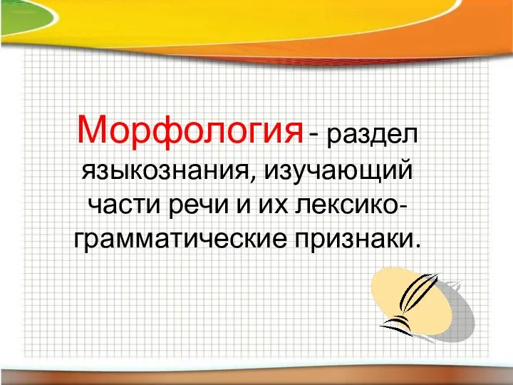 Морфология - раздел языкознания, изучающий части речи и их лексико-грамматические признаки.