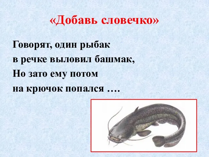 «Добавь словечко» Говорят, один рыбак в речке выловил башмак, Но зато ему