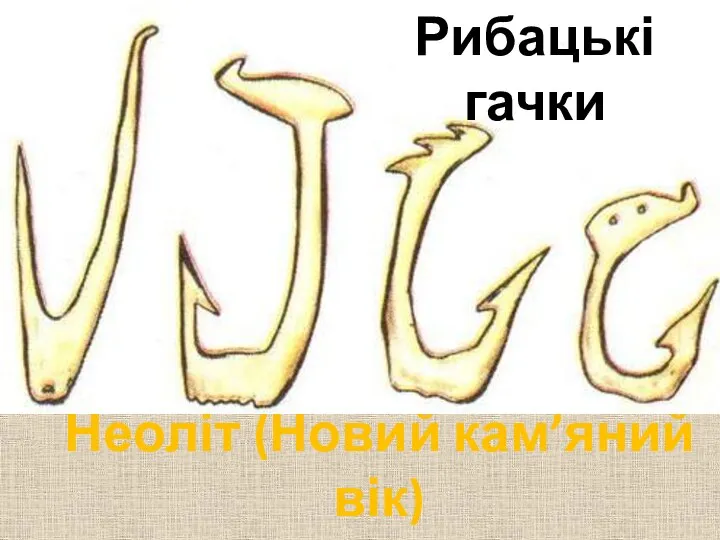 Неоліт (Новий кам’яний вік) VI – Ivст до н.е. Рибацькі гачки