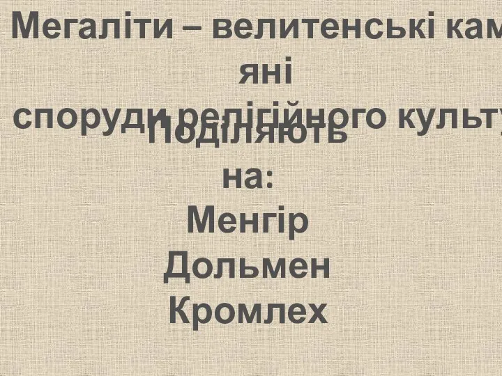 Мегаліти – велитенські кам’яні споруди релігійного культу Поділяють на: Менгір Дольмен Кромлех