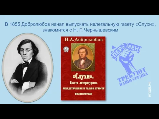 В 1855 Добролюбов начал выпускать нелегальную газету «Слухи», знакомится с Н. Г. Чернышевским