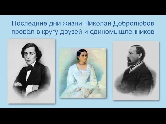 Последние дни жизни Николай Добролюбов провёл в кругу друзей и единомышленников