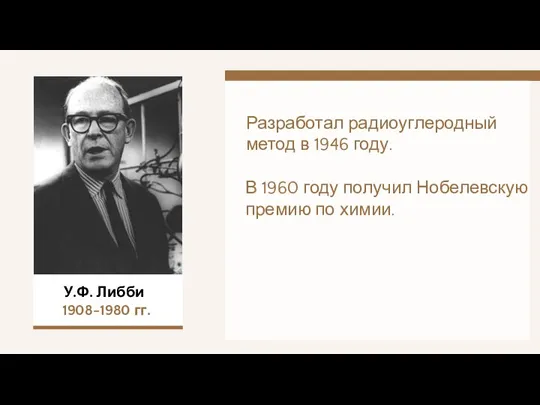 Разработал радиоуглеродный метод в 1946 году. У.Ф. Либби 1908-1980 гг. В 1960