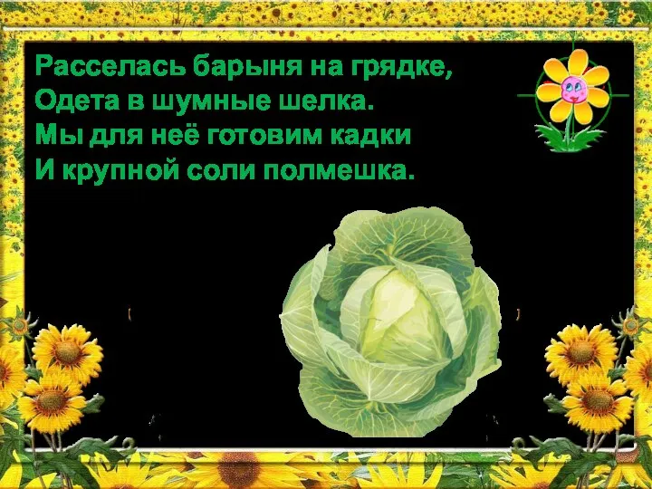 Расселась барыня на грядке, Одета в шумные шелка. Мы для неё готовим