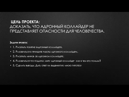 ЦЕЛЬ ПРОЕКТА: ДОКАЗАТЬ, ЧТО АДРОННЫЙ КОЛЛАЙДЕР НЕ ПРЕДСТАВЛЯЕТ ОПАСНОСТИ ДЛЯ ЧЕЛОВЕЧЕСТВА. Задачи