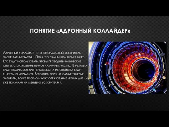 ПОНЯТИЕ «АДРОННЫЙ КОЛЛАЙДЕР» Адронный коллайдер- это тороидальный ускоритель элементарных частиц. Пока что
