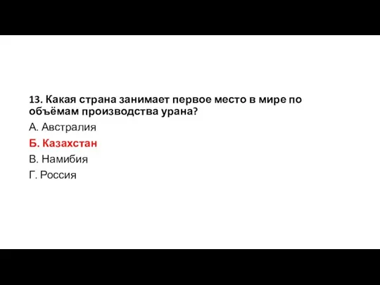 13. Какая страна занимает первое место в мире по объёмам производства урана?