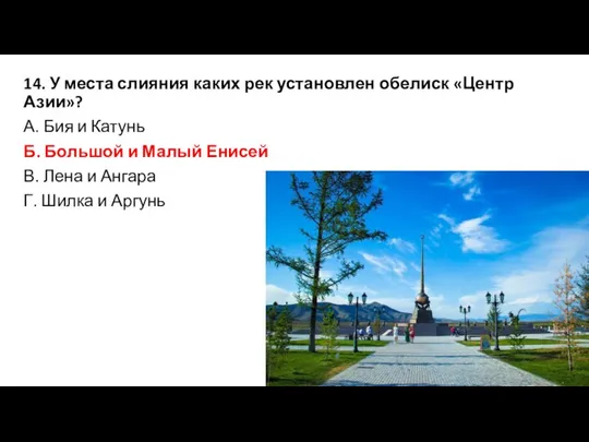 14. У места слияния каких рек установлен обелиск «Центр Азии»? А. Бия