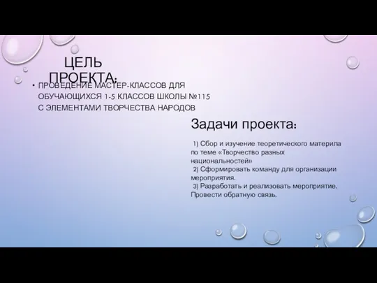 ЦЕЛЬ ПРОЕКТА: ПРОВЕДЕНИЕ МАСТЕР-КЛАССОВ ДЛЯ ОБУЧАЮЩИХСЯ 1-5 КЛАССОВ ШКОЛЫ №115 С ЭЛЕМЕНТАМИ