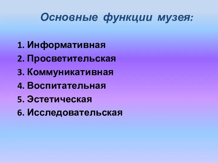 Основные функции музея: 1. Информативная 2. Просветительская 3. Коммуникативная 4. Воспитательная 5. Эстетическая 6. Исследовательская