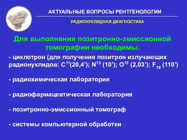 АКТУАЛЬНЫЕ ВОПРОСЫ РЕНТГЕНОЛОГИИ - циклотрон (для получения позитрон излучающих радионуклидов: С11(20,4’); N13