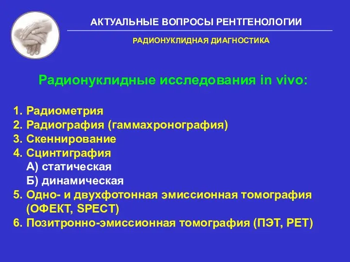 АКТУАЛЬНЫЕ ВОПРОСЫ РЕНТГЕНОЛОГИИ Радионуклидные исследования in vivo: 1. Радиометрия 2. Радиография (гаммахронография)