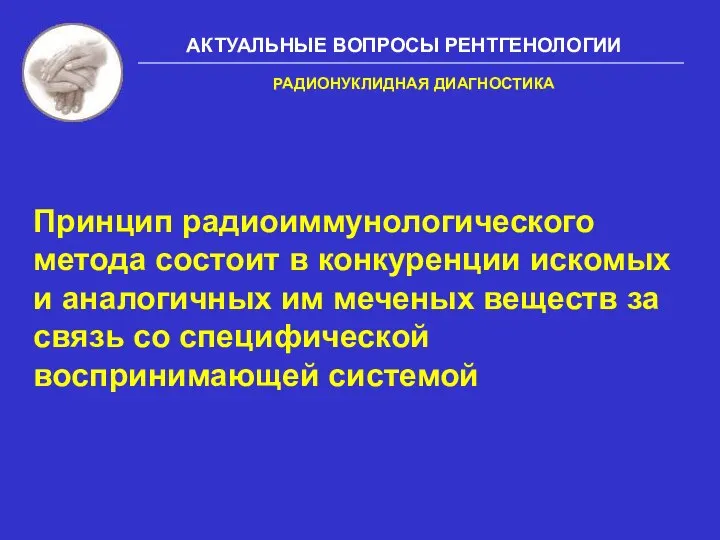 АКТУАЛЬНЫЕ ВОПРОСЫ РЕНТГЕНОЛОГИИ Принцип радиоиммунологического метода состоит в конкуренции искомых и аналогичных